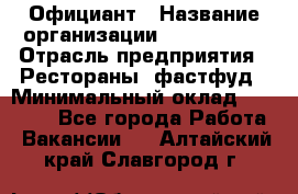 Официант › Название организации ­ Lubimrest › Отрасль предприятия ­ Рестораны, фастфуд › Минимальный оклад ­ 30 000 - Все города Работа » Вакансии   . Алтайский край,Славгород г.